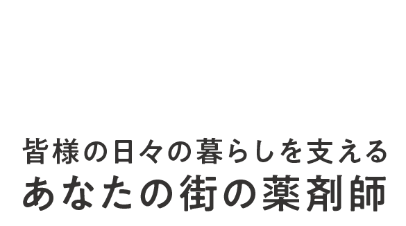 皆様の日々の暮らしを支えるあなたの街の薬剤師 